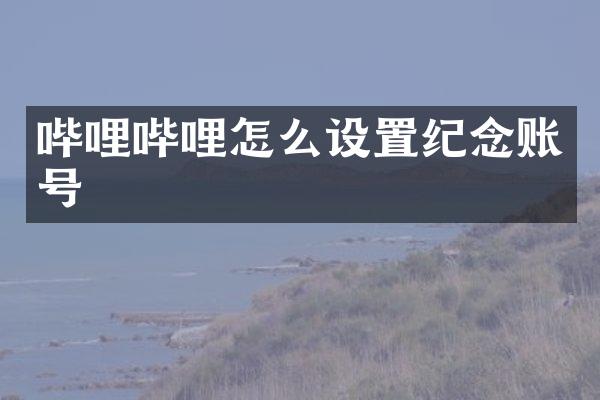 哔哩哔哩怎么设置纪念账号