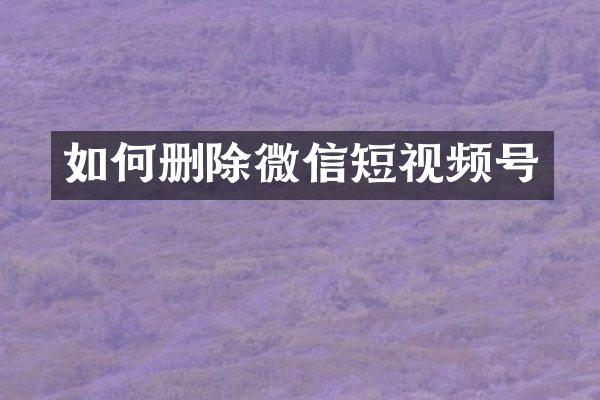 如何删除微信短视频号