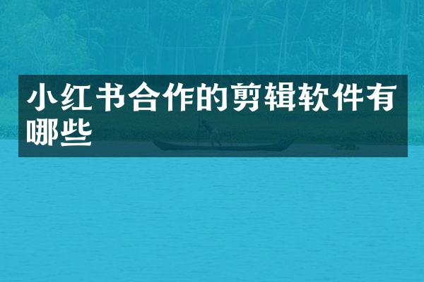 小红书合作的剪辑软件有哪些