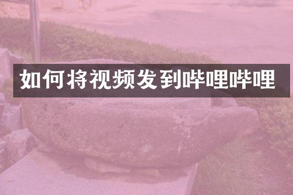 如何将视频发到哔哩哔哩
