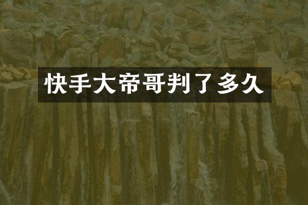 快手大帝哥判了多久