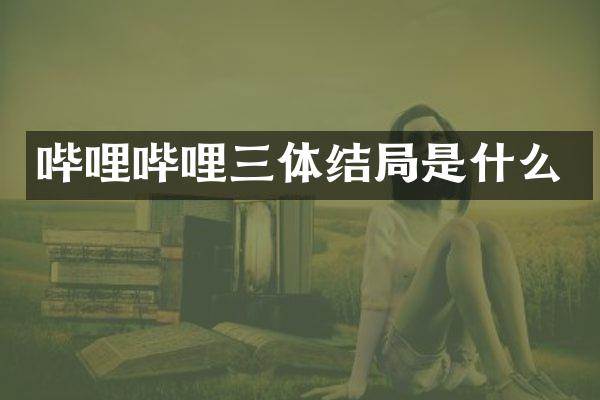 哔哩哔哩三体结局是什么
