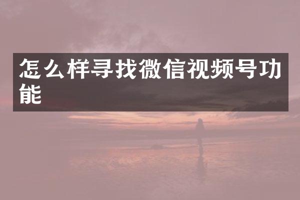 怎么样寻找微信视频号功能