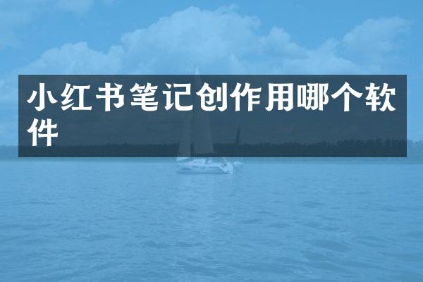小红书笔记创作用哪个软件