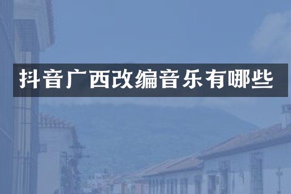 抖音广西改编音乐有哪些