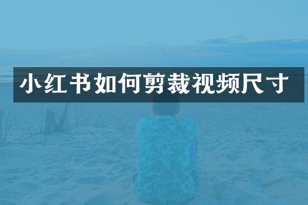 小红书如何剪裁视频尺寸