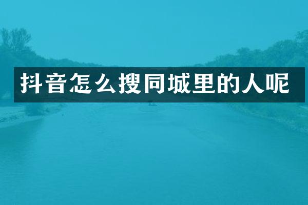 抖音怎么搜同城里的人呢