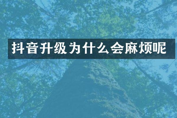 抖音升级为什么会麻烦呢