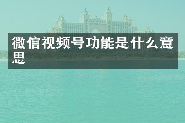 微信视频号功能是什么意思
