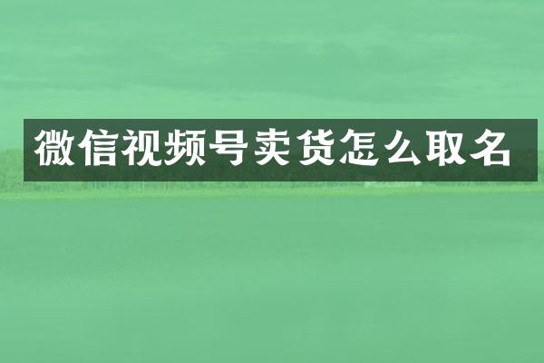 微信视频号卖货怎么取名