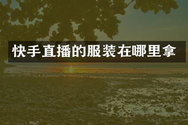 快手直播的服装在哪里拿