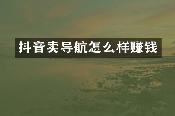 抖音卖导航怎么样赚钱