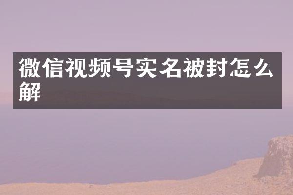 微信视频号实名被封怎么解