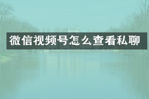 微信视频号怎么查看私聊