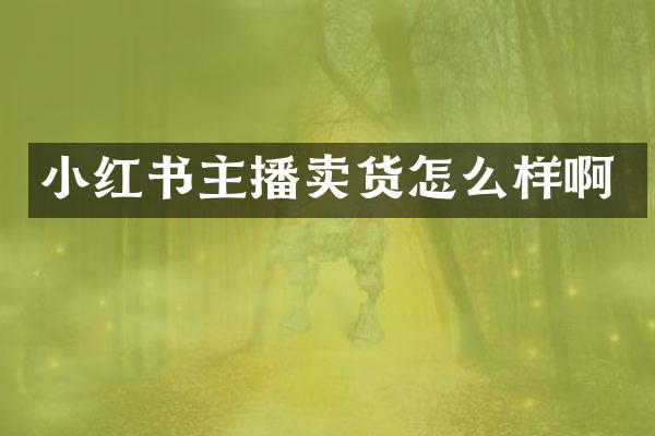小红书主播卖货怎么样啊