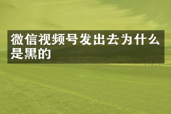 微信视频号发出去为什么是黑的