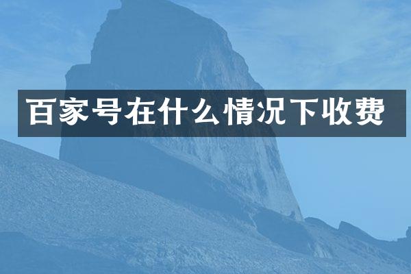百家号在什么情况下收费