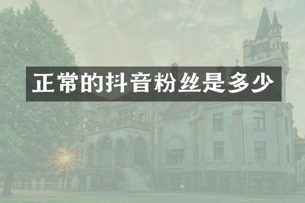 正常的抖音粉丝是多少