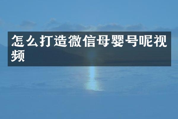 怎么打造微信母婴号呢视频