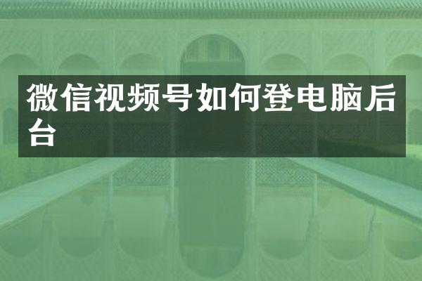 微信视频号如何登电脑后台