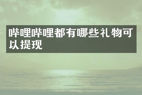 哔哩哔哩都有哪些礼物可以提现