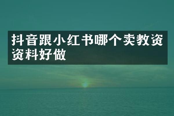 抖音跟小红书哪个卖教资资料好做
