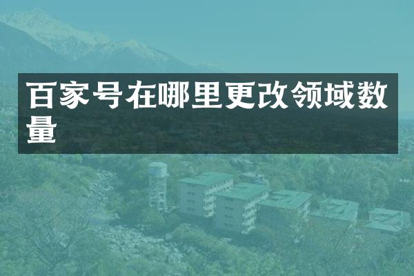 百家号在哪里更改领域数量