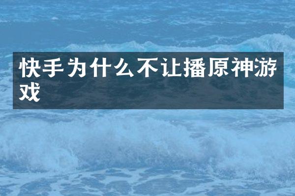 快手为什么不让播原神游戏