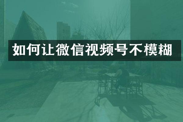如何让微信视频号不模糊