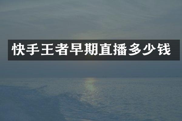 快手王者早期直播多少钱
