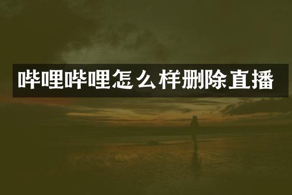 哔哩哔哩怎么样删除直播