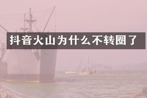 抖音火山为什么不转圈了