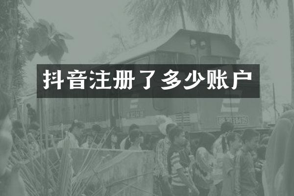 抖音注册了多少账户