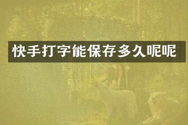快手打字能保存多久呢呢