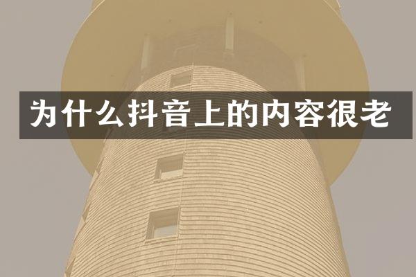 为什么抖音上的内容很老