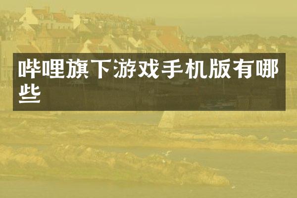 哔哩旗下游戏手机版有哪些