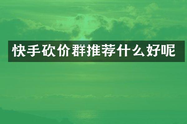 快手砍价群推荐什么好呢