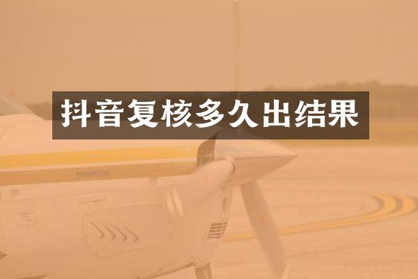 抖音复核多久出结果