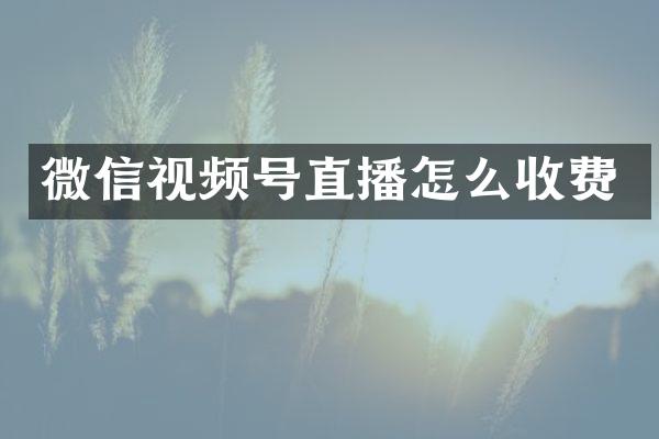 微信视频号直播怎么收费