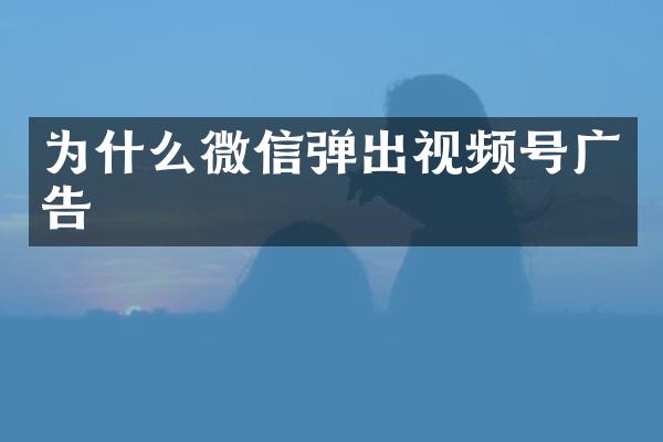 为什么微信弹出视频号广告