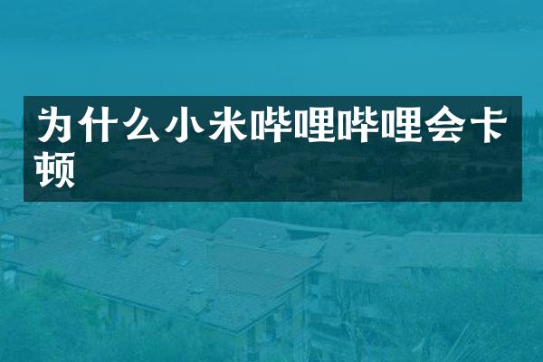 为什么小米哔哩哔哩会卡顿