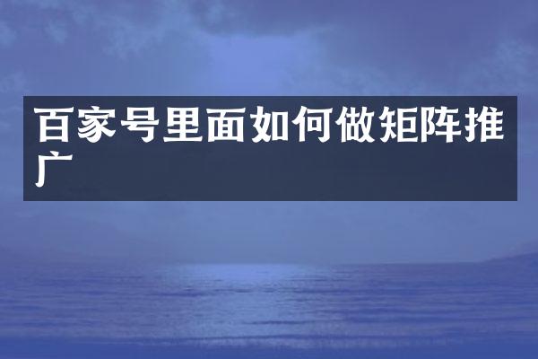 百家号里面如何做矩阵推广