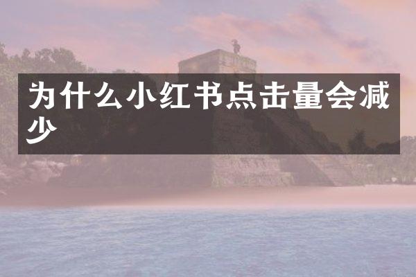 为什么小红书点击量会减少
