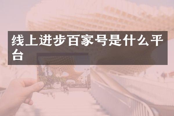 线上进步百家号是什么平台