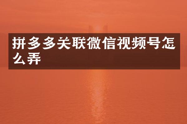 拼多多关联微信视频号怎么弄