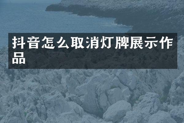抖音怎么取消灯牌展示作品