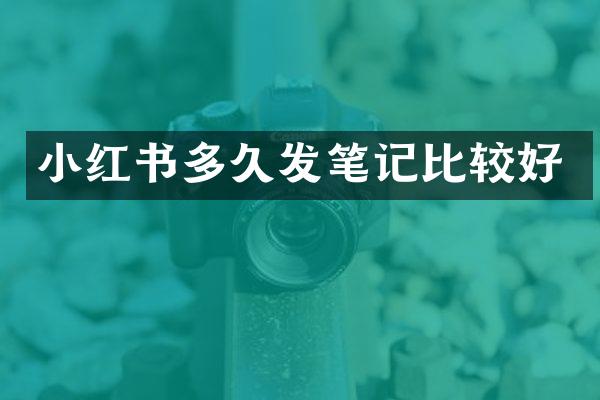 小红书多久发笔记比较好