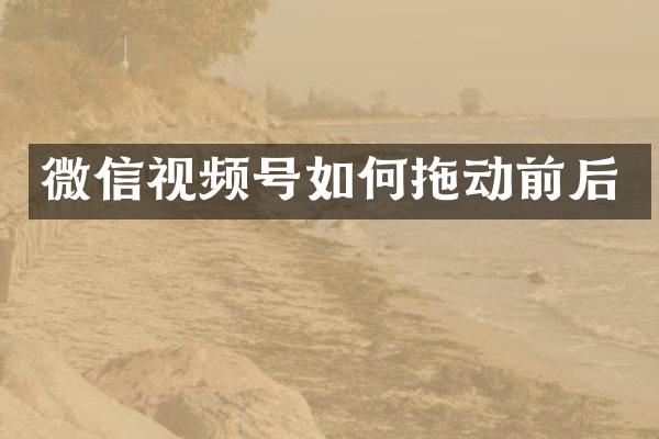 微信视频号如何拖动前后
