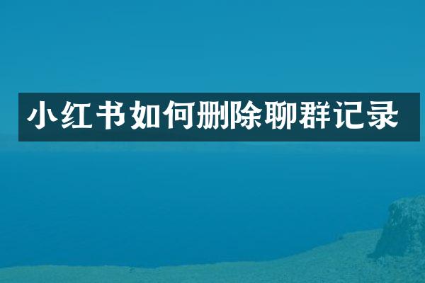 小红书如何删除聊群记录