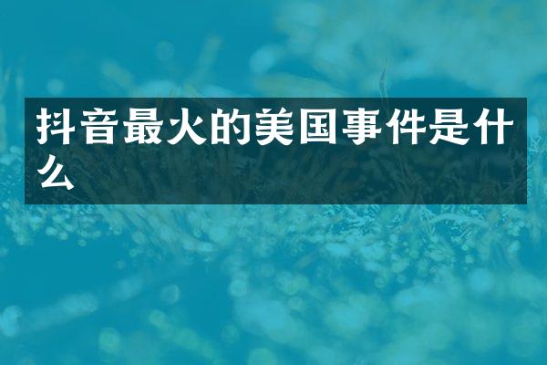 抖音最火的美国事件是什么